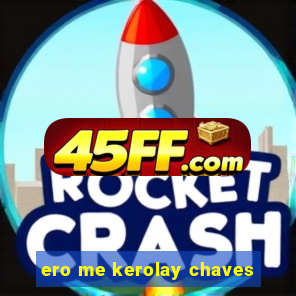 ero me kerolay chaves